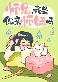 师兄,我是你亲师妹吗 师兄,我是你亲师妹吗
